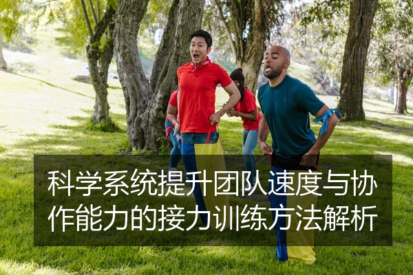 科学系统提升团队速度与协作能力的接力训练方法解析