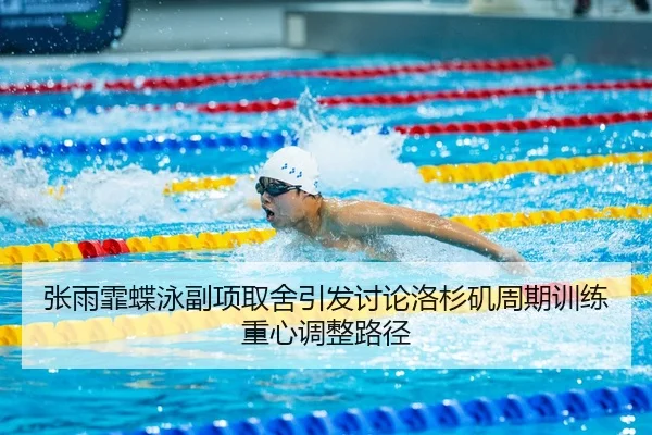 张雨霏蝶泳副项取舍引发讨论洛杉矶周期训练重心调整路径